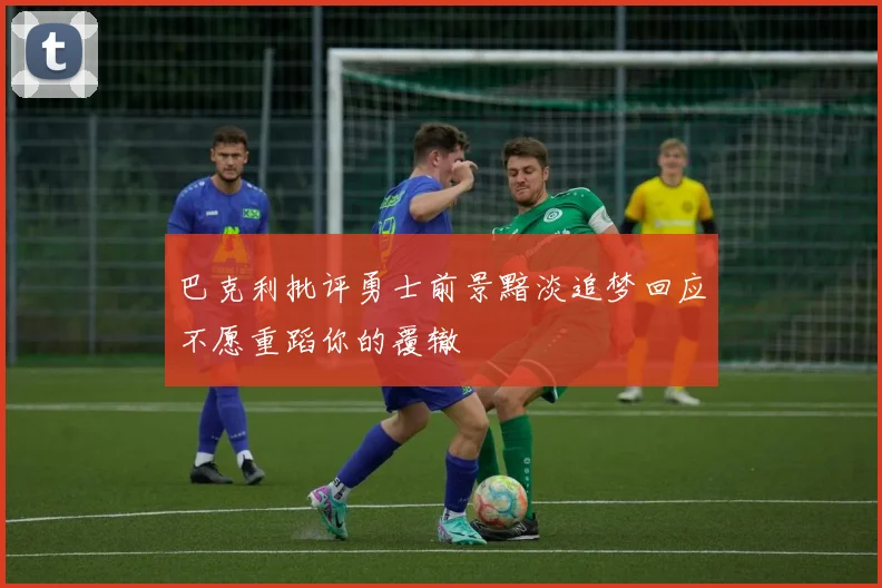 巴克利批评勇士前景黯淡追梦回应不愿重蹈你的覆辙