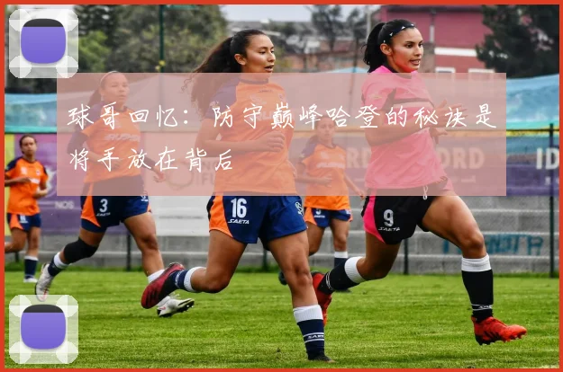 球哥回忆：防守巅峰哈登的秘诀是将手放在背后