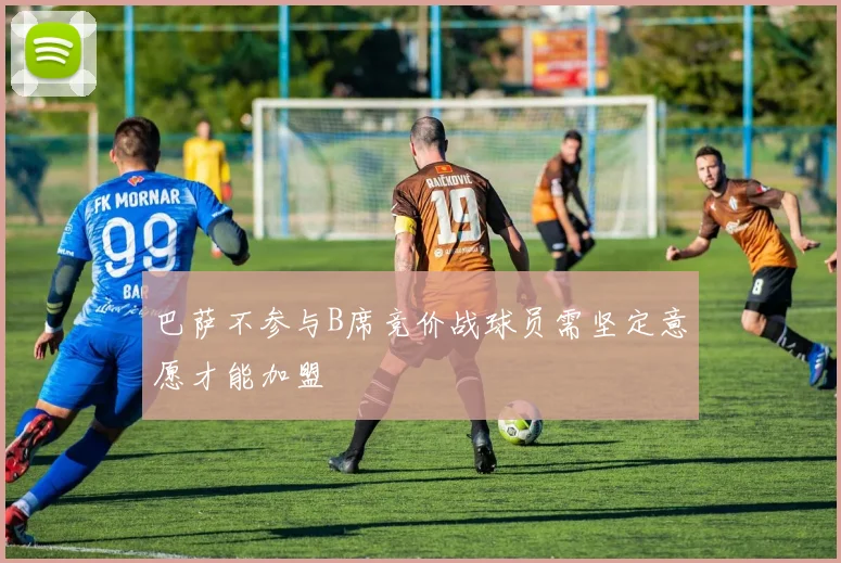 巴萨不参与B席竞价战球员需坚定意愿才能加盟