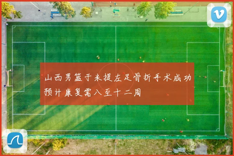 山西男篮于米提左足骨折手术成功预计康复需八至十二周