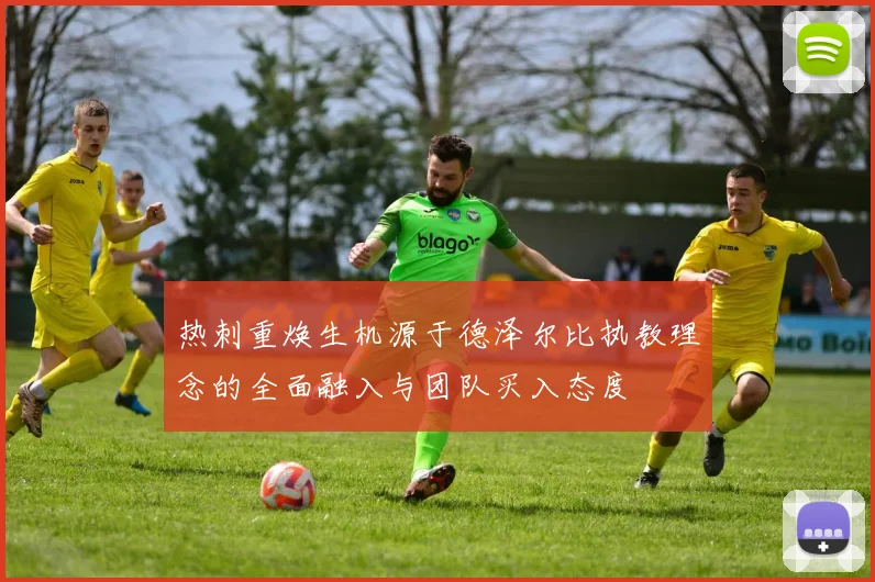 热刺重焕生机源于德泽尔比执教理念的全面融入与团队买入态度