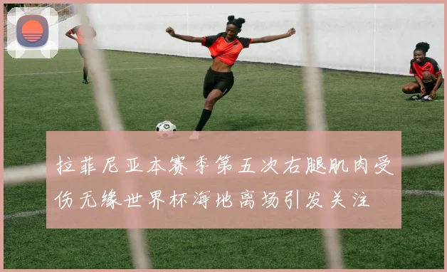 拉菲尼亚本赛季第五次右腿肌肉受伤无缘世界杯海地离场引发关注