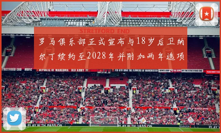 罗马俱乐部正式宣布与18岁后卫纳尔丁续约至2028年并附加两年选项