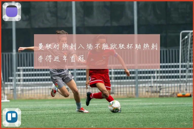 曼联对热刺八场不胜欧联杯助热刺夺得近年首冠