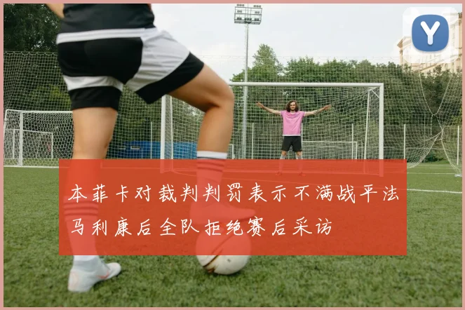 本菲卡对裁判判罚表示不满战平法马利康后全队拒绝赛后采访