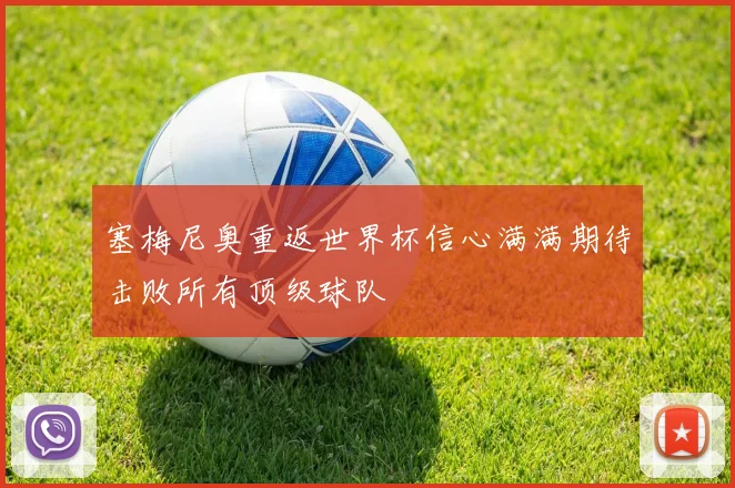 塞梅尼奥重返世界杯信心满满期待击败所有顶级球队
