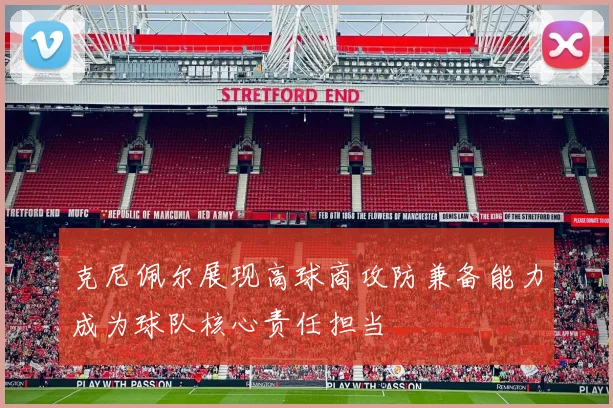 克尼佩尔展现高球商攻防兼备能力成为球队核心责任担当